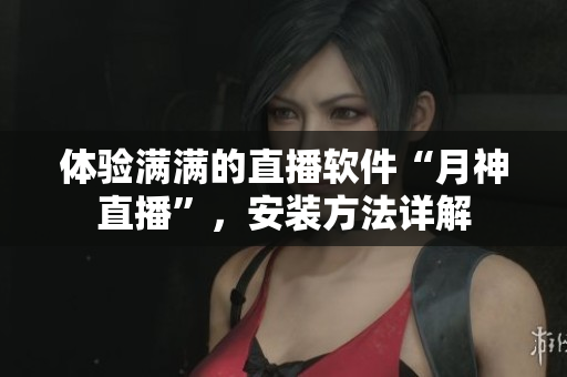 体验满满的直播软件“月神直播”，安装方法详解