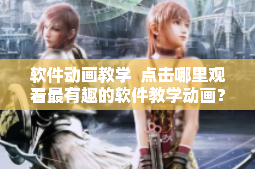 软件动画教学  点击哪里观看最有趣的软件教学动画？