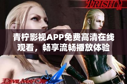 青柠影视APP免费高清在线观看，畅享流畅播放体验