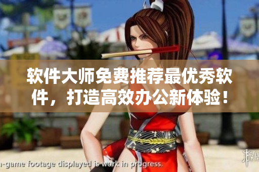 软件大师免费推荐最优秀软件，打造高效办公新体验！
