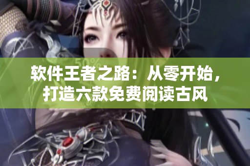 软件王者之路：从零开始，打造六款免费阅读古风