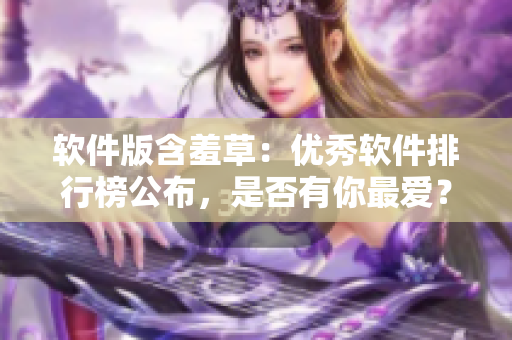 软件版含羞草：优秀软件排行榜公布，是否有你最爱？