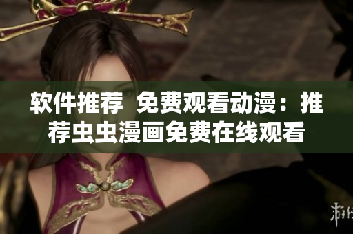 软件推荐  免费观看动漫：推荐虫虫漫画免费在线观看