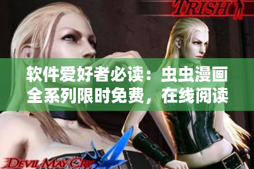 软件爱好者必读：虫虫漫画全系列限时免费，在线阅读轻松愉悦