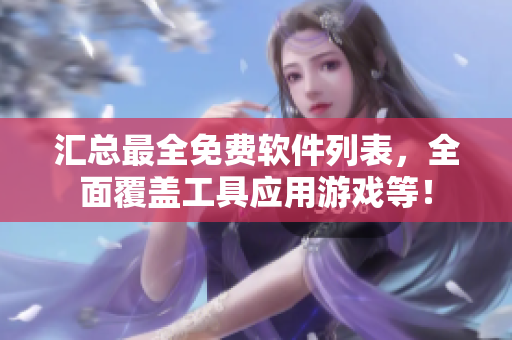 汇总最全免费软件列表，全面覆盖工具应用游戏等！