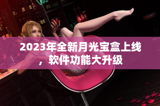 2023年全新月光宝盒上线，软件功能大升级