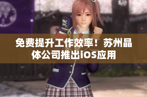 免费提升工作效率！苏州晶体公司推出iOS应用