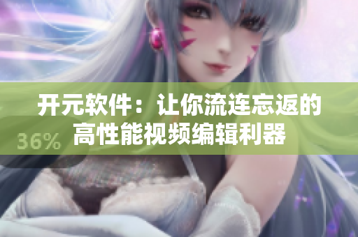 开元软件：让你流连忘返的高性能视频编辑利器