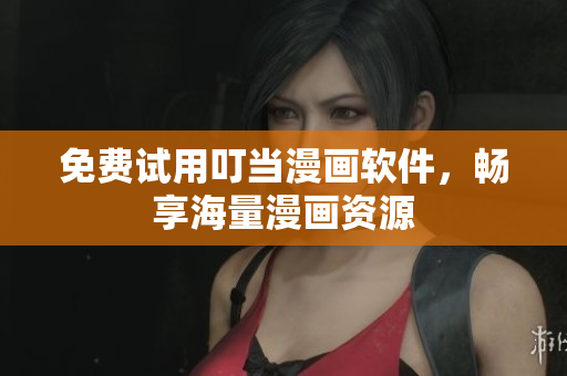 免费试用叮当漫画软件，畅享海量漫画资源