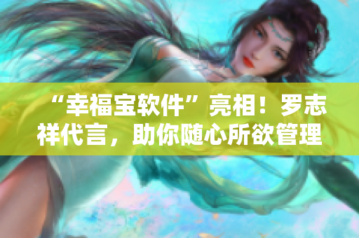“幸福宝软件”亮相！罗志祥代言，助你随心所欲管理生活全方位！