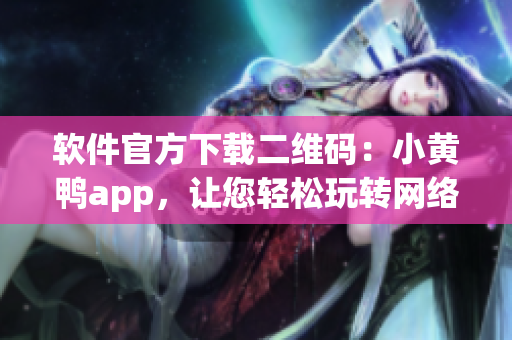 软件官方下载二维码：小黄鸭app，让您轻松玩转网络世界！