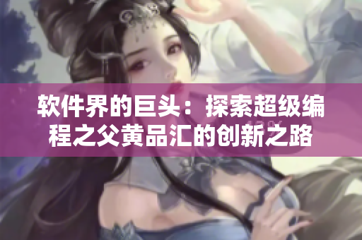 软件界的巨头：探索超级编程之父黄品汇的创新之路