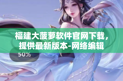 福建大菠萝软件官网下载，提供最新版本-网络编辑