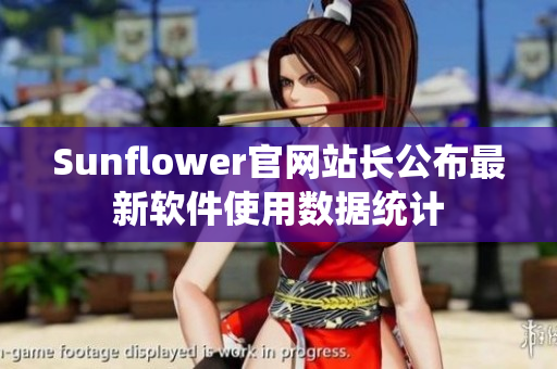 Sunflower官网站长公布最新软件使用数据统计
