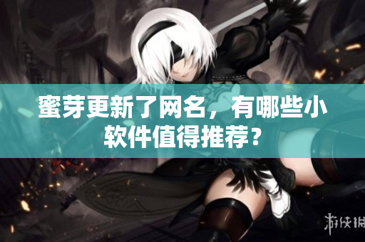 蜜芽更新了网名，有哪些小软件值得推荐？