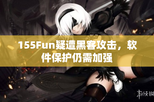 155Fun疑遭黑客攻击，软件保护仍需加强