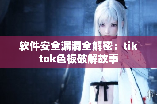 软件安全漏洞全解密：tiktok色板破解故事