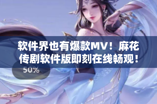 软件界也有爆款MV！麻花传剧软件版即刻在线畅观！