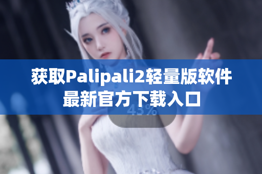 获取Palipali2轻量版软件最新官方下载入口