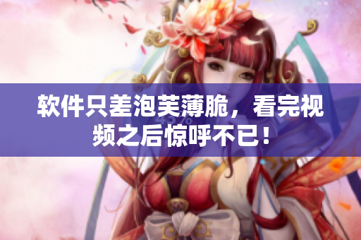 软件只差泡芙薄脆，看完视频之后惊呼不已！