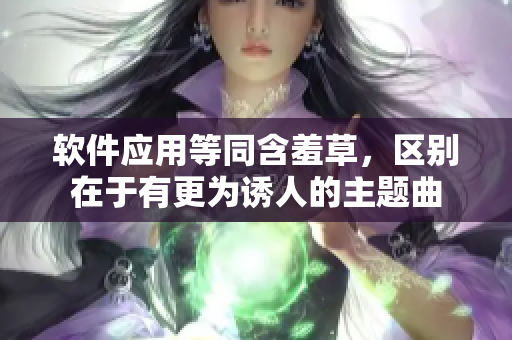 软件应用等同含羞草，区别在于有更为诱人的主题曲