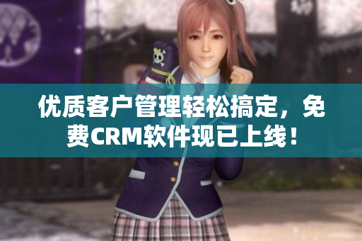 优质客户管理轻松搞定，免费CRM软件现已上线！