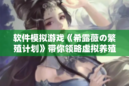 软件模拟游戏《希露薇の繁殖计划》带你领略虚拟养殖的乐趣