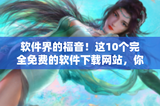 软件界的福音！这10个完全免费的软件下载网站，你值得拥有！
