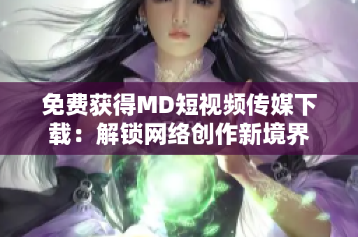 免费获得MD短视频传媒下载：解锁网络创作新境界