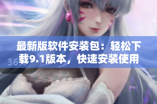 最新版软件安装包：轻松下载9.1版本，快速安装使用！