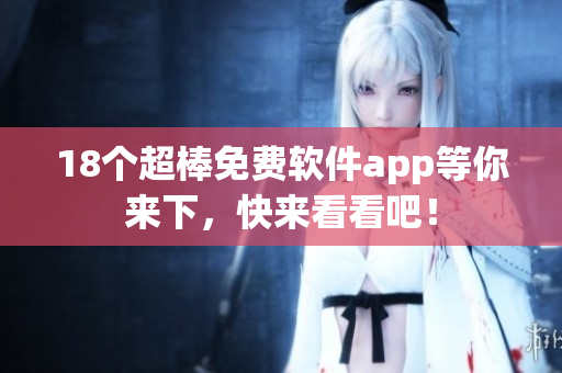 18个超棒免费软件app等你来下，快来看看吧！