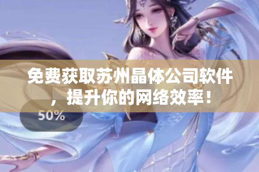 免费获取苏州晶体公司软件，提升你的网络效率！