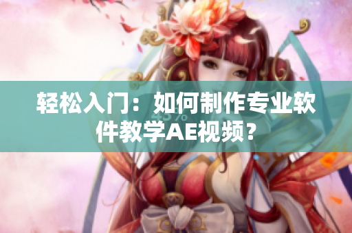 轻松入门：如何制作专业软件教学AE视频？