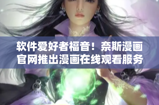 软件爱好者福音！奈斯漫画官网推出漫画在线观看服务