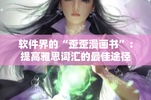 软件界的“歪歪漫画书”：提高雅思词汇的最佳途径