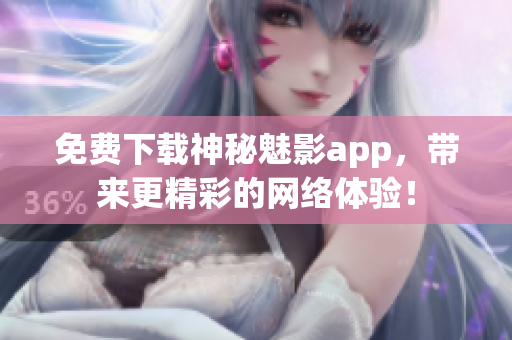 免费下载神秘魅影app，带来更精彩的网络体验！
