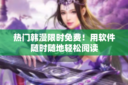 热门韩漫限时免费！用软件随时随地轻松阅读