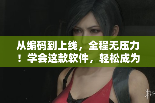 从编码到上线，全程无压力！学会这款软件，轻松成为优秀网页设计师！