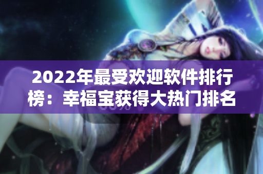 2022年最受欢迎软件排行榜：幸福宝获得大热门排名！