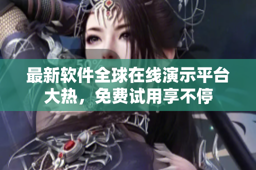 最新软件全球在线演示平台大热，免费试用享不停