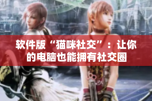 软件版“猫咪社交”：让你的电脑也能拥有社交圈