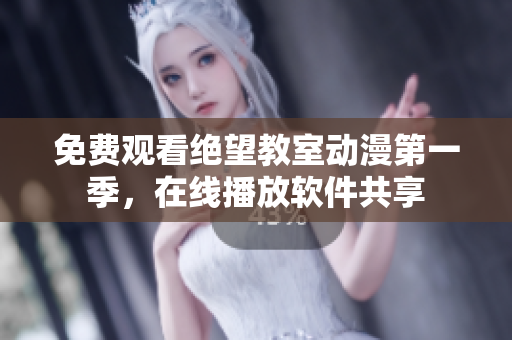 免费观看绝望教室动漫第一季，在线播放软件共享