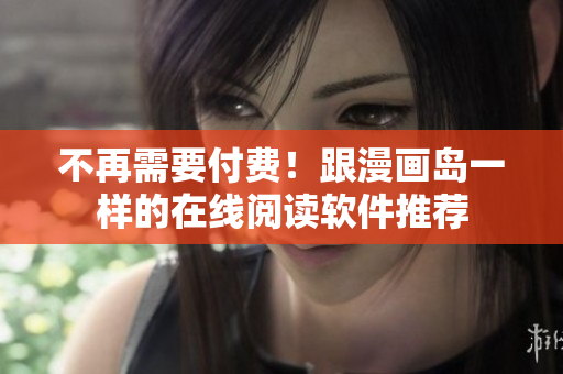 不再需要付费！跟漫画岛一样的在线阅读软件推荐