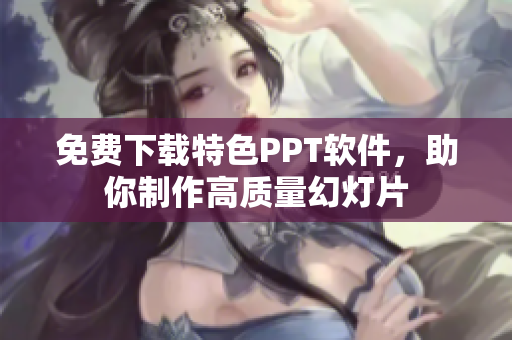 免费下载特色PPT软件，助你制作高质量幻灯片