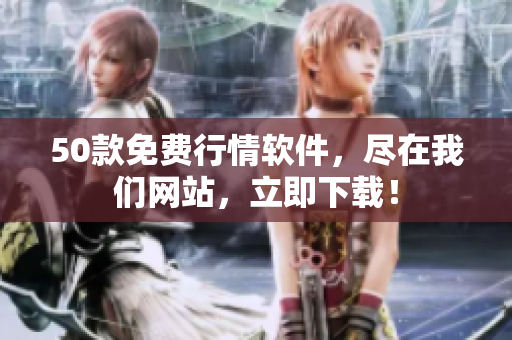 50款免费行情软件，尽在我们网站，立即下载！