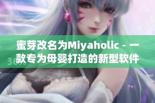 蜜芽改名为Miyaholic - 一款专为母婴打造的新型软件