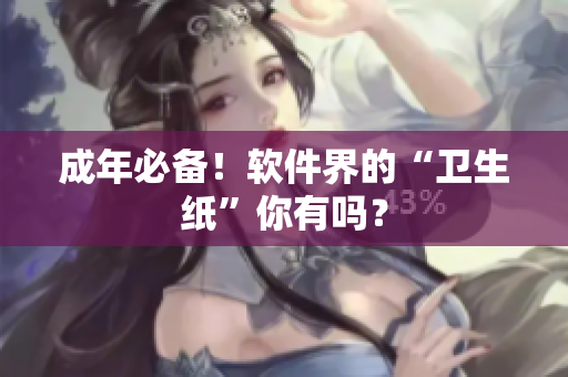 成年必备！软件界的“卫生纸”你有吗？