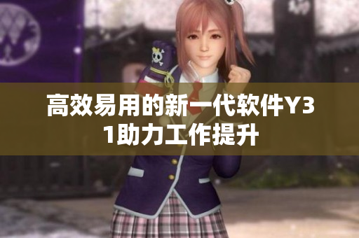 高效易用的新一代软件Y31助力工作提升