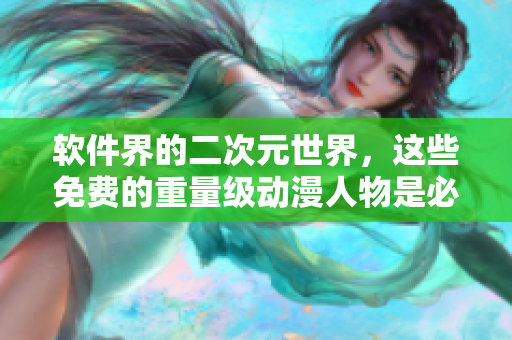 软件界的二次元世界，这些免费的重量级动漫人物是必须了解的！