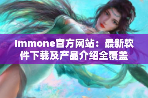 Immone官方网站：最新软件下载及产品介绍全覆盖